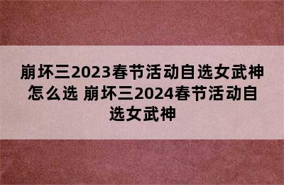 崩坏三2023春节活动自选女武神怎么选 崩坏三2024春节活动自选女武神